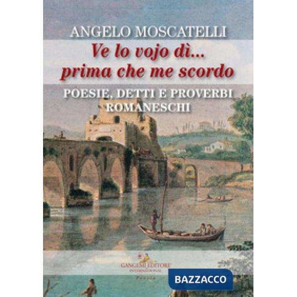 Ve lo vojo dì... Prima che me scordo. Poesie, detti e proverbi romaneschi