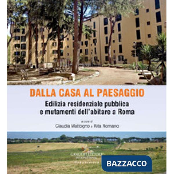 Dalla casa al paesaggio. Edilizia residenziale pubblica e mutamenti dell'abitare a Roma. Ediz. a colori