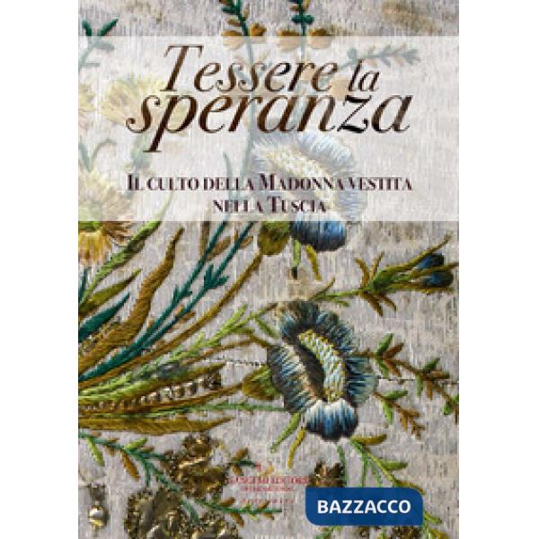 Tessere la speranza. Il culto della Madonna vestita nella Tuscia. Catalogo della mostra (Viterbo, 31 agosto-26 ottobre 2019). Ed