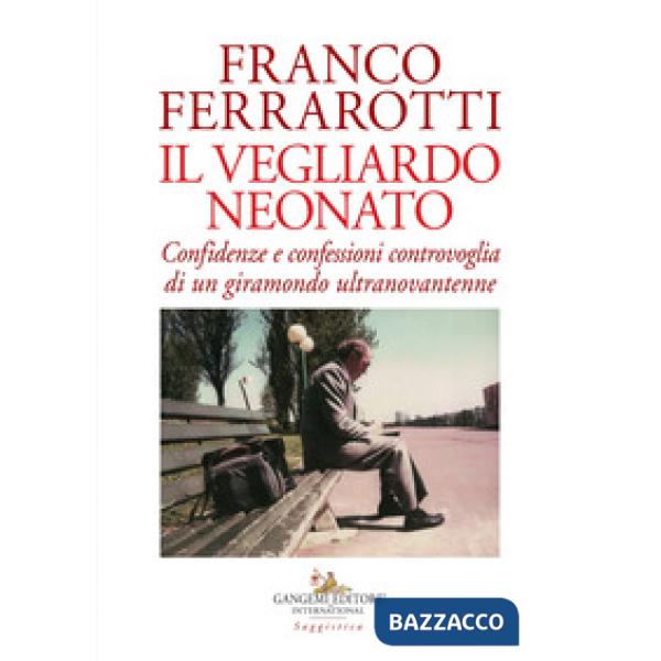 Vegliardo neonato. Confidenze e confessioni controvoglia di un giramondo ultrano