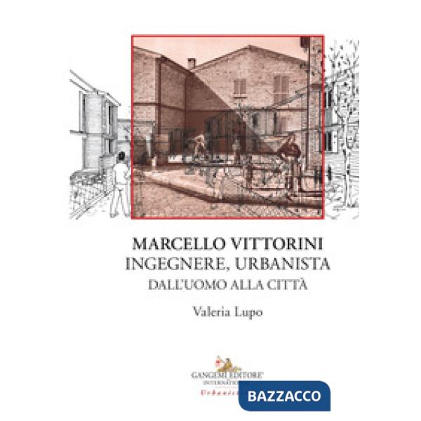 Marcello Vittorini. Ingegnere, urbanista. Dall'uomo alla città. Ediz. illustrata