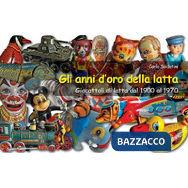 Anni d'oro della latta. Giocattoli di latta dal 1900 al 1970. Ediz. a colori (Gli)