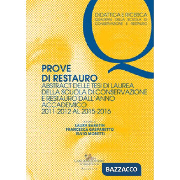 Prove di restauro. Abstract delle tesi di laurea della Scuola di Conservazione e Restauro. Dall'anno accademico 2011-2012 al 201