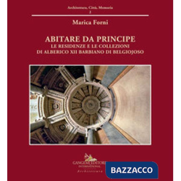 Abitare da principe. Le residenze e le collezioni di Alberico XII Barbiano di Belgiojoso. Ediz. a colori