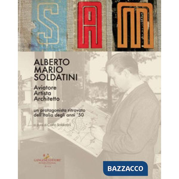 Alberto Mario Soldatini. Aviatore, artista, architetto. Un protagonista ritrovato degli anni '50