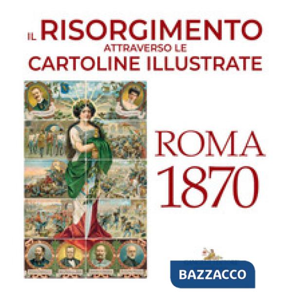 Risorgimento attraverso le cartoline illustrate. Roma 1870. Ediz. a colori (Il)