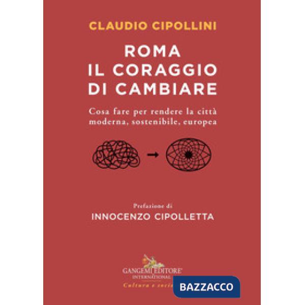 Roma il coraggio di cambiare. Cosa fare per rendere la città moderna, sostenibile, europea