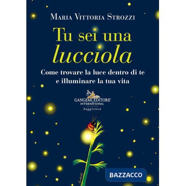 Tu sei una lucciola. Come trovare la luce dentro di te e illuminare la tua vita