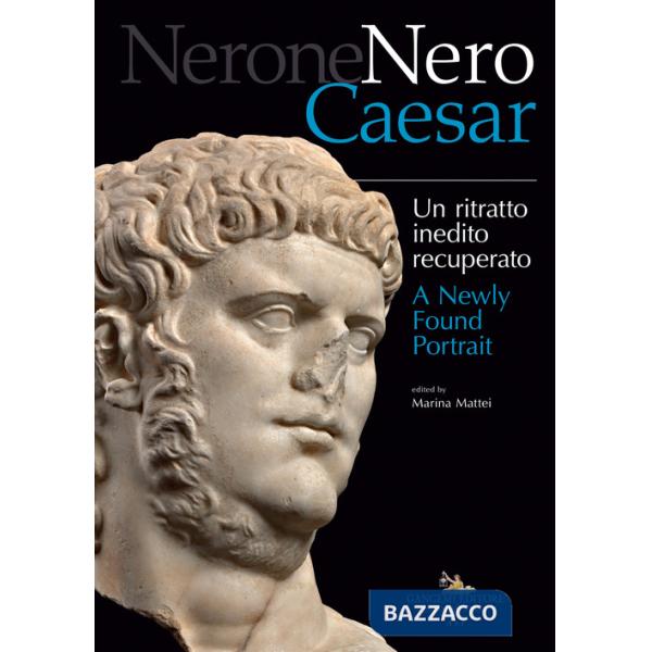Nerone Nero Caesar. Un ritratto inedito recuperato-A newly found portrait. Ediz. illustrata
