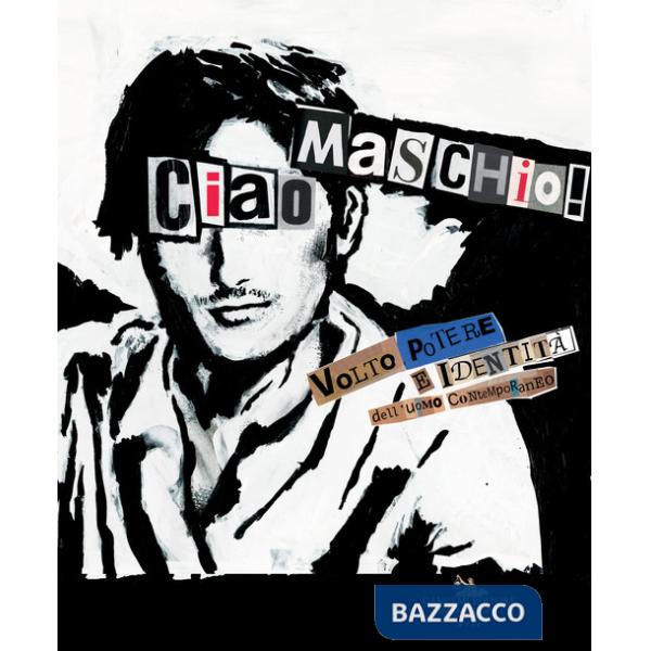 «Ciao Maschio!» Volto, potere e identità dell'uomo contemporaneo. Ediz. illustrata