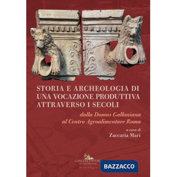 Storia e archeologia di una vocazione produttiva attraverso i secoli. Dalla Domus Galloniana al Centro Agroalimentare Roma