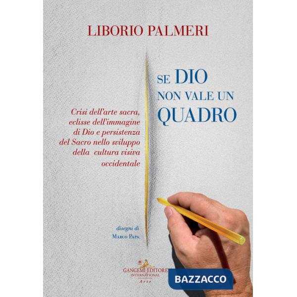 Se Dio non vale un quadro. Crisi dell'arte sacra, eclisse dell'immagine di Dio e persistenza del Sacro nello sviluppo della cult