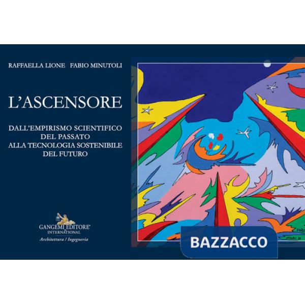 Ascensore. Dall'empirismo scientifico del passato alla tecnologia sostenibile del futuro (L')