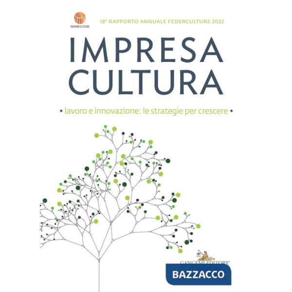 Impresa cultura. Lavoro e innovazione: le strategie per crescere. 18° rapporto annuale Federculture 2022