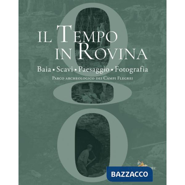 Tempo in rovina. Baia, scavi, paesaggio, fotografia. Parco archeologico dei Campi Flegrei (Il)