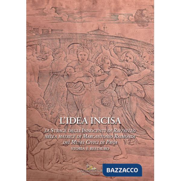 Idea incisa. La «Strage degli Innocenti» di Raffaello nella matrice di Marcantonio Raimondi dei Musei Civici di Pavia. Storia e 
