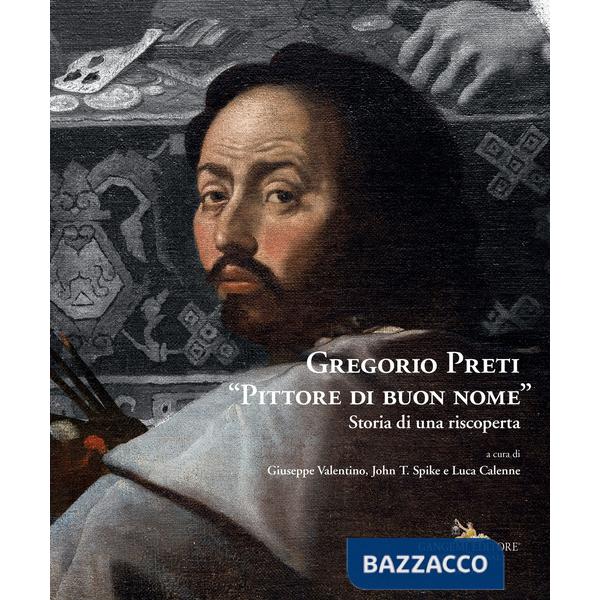 Gregorio Preti «Pittore di buon nome». Storia di una riscoperta. Ediz. illustrata