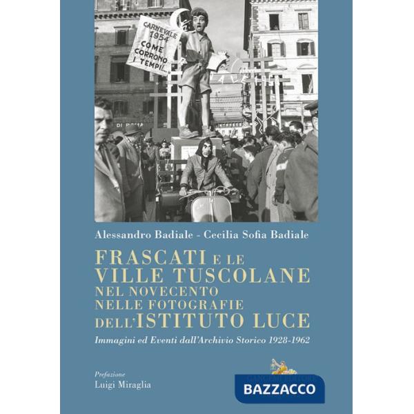 Frascati e le ville tuscolane nel Novecento nelle fotografie dell'Istituto Luce. Immagini ed eventi dall'Archivio Storico 1928-1