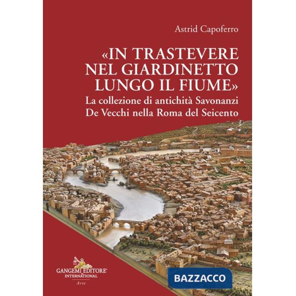 «In Trastevere nel giardinetto lungo il fiume» La collezione di antichità Savonanzi De Vecchi nella Roma del Seicento