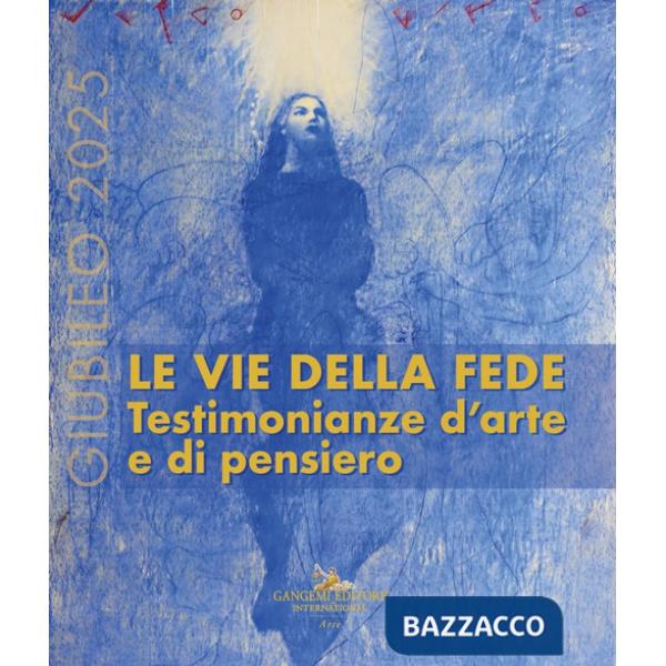 Giubileo 2025. Le vie della fede. Testimonianze d'arte e di pensiero