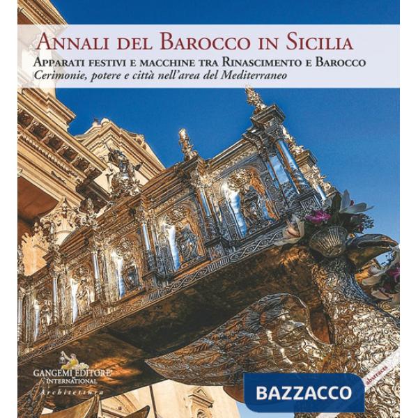 Annali del barocco in Sicilia. Vol. 10: Apparati festivi e macchine tra Rinascimento e Barocco. Cerimonie, potere e città nell'a