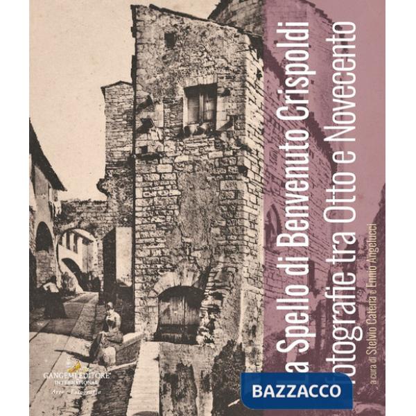 Spello di Benvenuto Crispoldi. Fotografie tra Otto e Novecento. Ediz. illustrata (Lo)