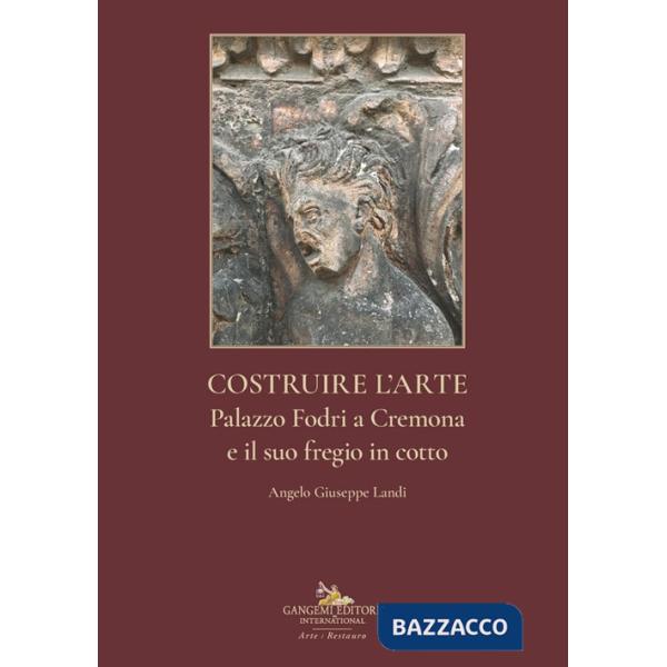 Costruire l'arte. Palazzo Fodri a Cremona e il suo fregio in cotto. Ediz. illustrata
