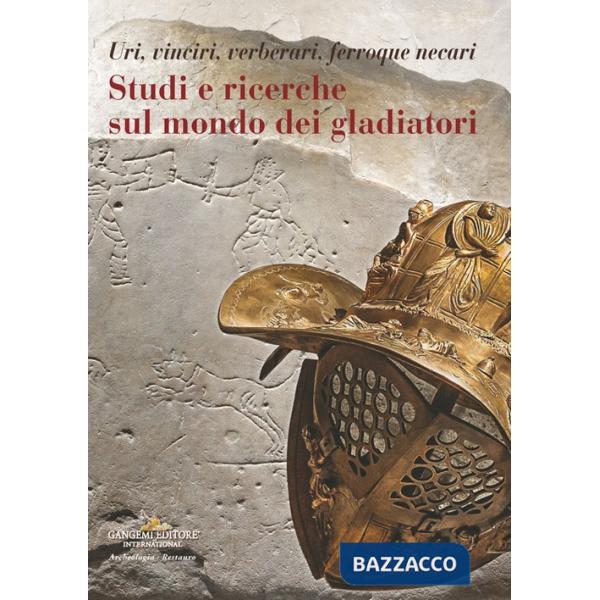 Studi e ricerche sul mondo dei gladiatori. Uri, vinciri, verberari, ferroque necari