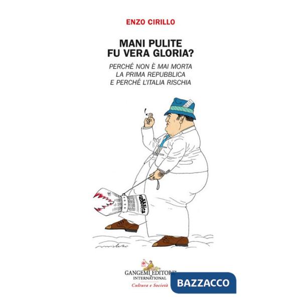 Mani pulite. Fu vera gloria? Perché non è mai morta la Prima Repubblica e perchè l'Italia rischia