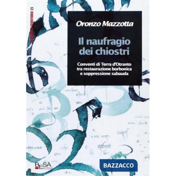 Naufragio dei chiostri. Conventi di Terra d'Otranto tra restaurazione borbonica e restaurazione sabauda (Il)