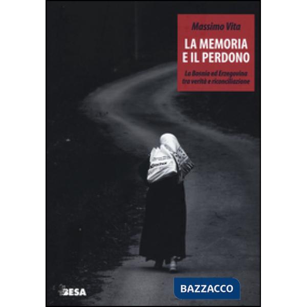 Memoria e il perdono. La Bosnia ed Erzegovina tra verità e riconciliazione (La)