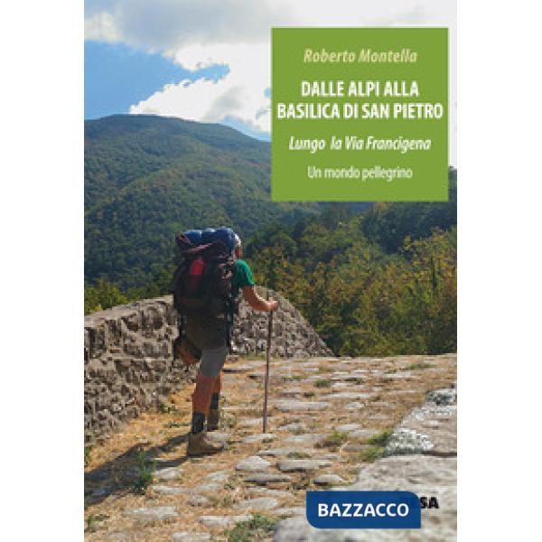 Dalle Alpi alla Basilica di San Pietro. Lungo la via Francigena. Un mondo pellegrino