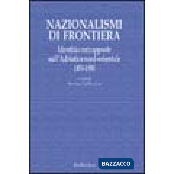 Nazionalismi di frontiera. Identità contrapposte sull'Adriatico nord-orientale 1850-1950