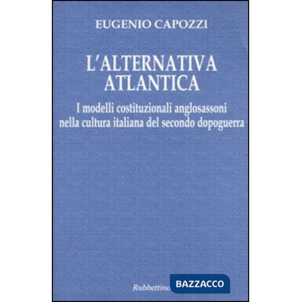 Alternativa atlantica. I modelli costituzionali anglosassoni nella cultura italiana del secondo dopoguerra (L')