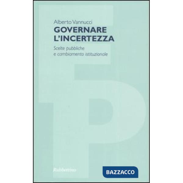Governare l'incertezza. Scelte pubbliche e cambiamento istituzionale