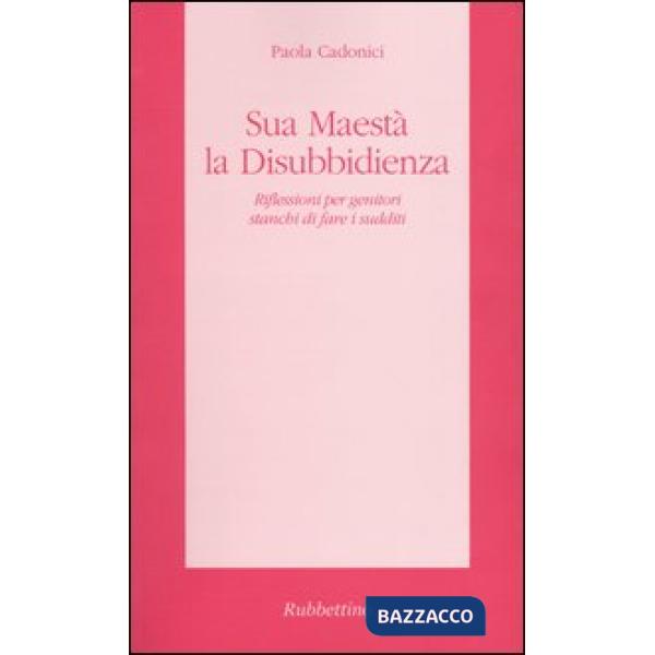 Sua Maestà la disubbidienza. Riflessioni per genitori stanchi di fare i sudditi