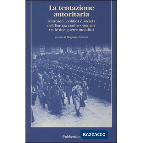 Tentazione autoritaria. Istituzioni, politica e società nell'Europa centro-orientale tra le due guerre mondiali (La)