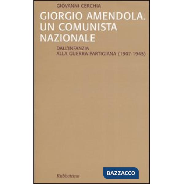 Giorgio Amendola. Un comunista nazionale. Dall'infanzia alla guerra partigiana (