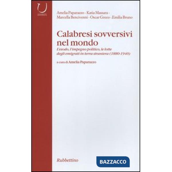 Calabresi sovversivi nel mondo. L'esodo, l'impegno politico, le lotte degli emigrati in terra straniera (1880-1940)