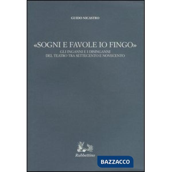 «Sogni e favole io fingo». Gli inganni e i disinganni del teatro tra Settecento e Novecento