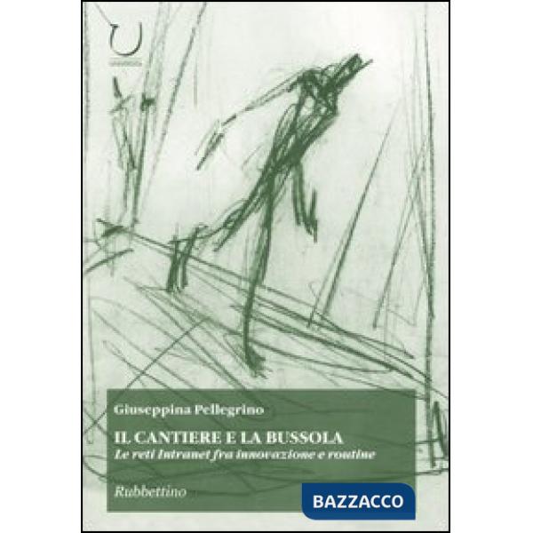 Cantiere e la bussola. Le reti Intranet fra innovazione e routine (Il)