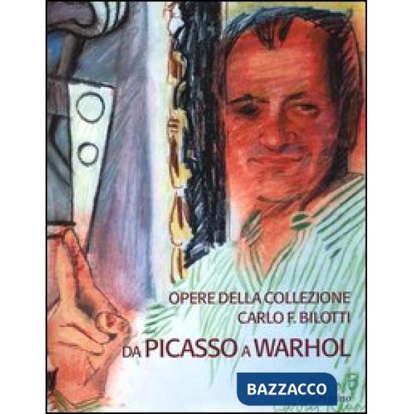 Opere della collezione Carlo F. Bilotti. Da Picasso a Warhol. Catalogo della mostra (Cosenza, 13 marzo-30 giugno 2005)