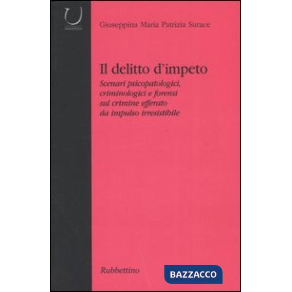 Delitto d'impeto. Scenari psicopatologici, crimonologici e forensi sul crimine efferato da impulso irresistibile (Il)