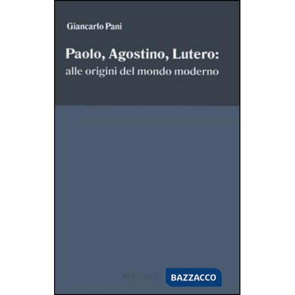 Paolo, Agostino, Lutero: alle origini del mondo moderno