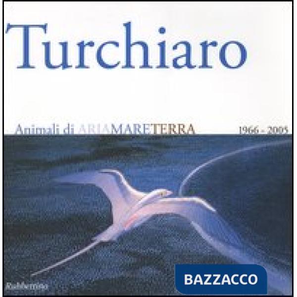 Aldo Turchiaro. Animali di ariamareterra 1966-2005. Antologica. Catalogo della mostra (Reggio Calabria, 23 aprile-23 maggio 2005