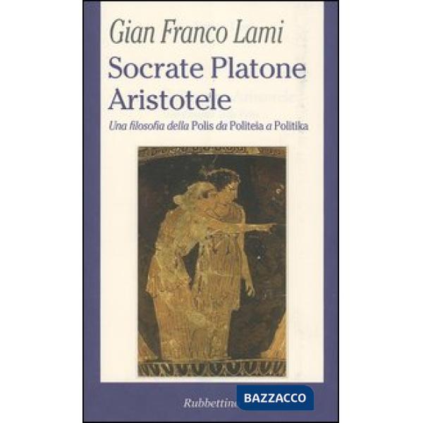 Socrate, Platone, Aristotele. Una filosofia della Polis da Politeia a Politika