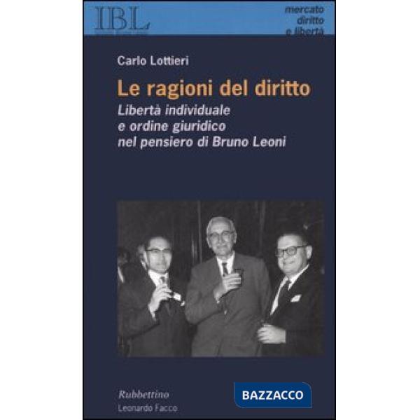 Ragioni del diritto. Libertà individuale e ordine giuridico nel pensiero di Bruno Leoni (Le)