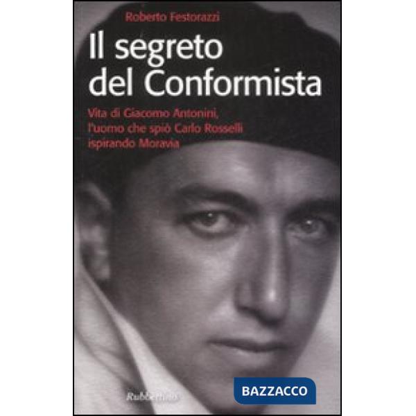 Segreto del conformista. Vita di Giacomo Antonini, l'uomo che spiò Carlo Rosselli ispirando Moravia (Il)