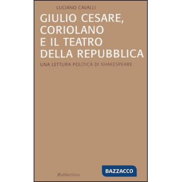 Giulio Cesare, Coriolano e il teatro della Repubblica. Una lettura politica di Shakespeare