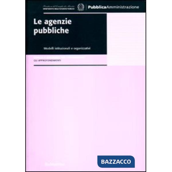 Agenzie pubbliche. Modelli istituzionali e organizzativi. Analisi e strumenti per l'innovazione. Gli approfondimenti (Le)